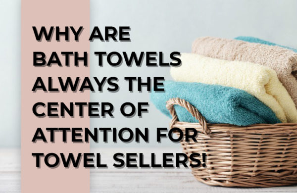 WHY ARE BATH TOWELS ALWAYS THE CENTER OF ATTENTION FOR TOWEL SELLERS!