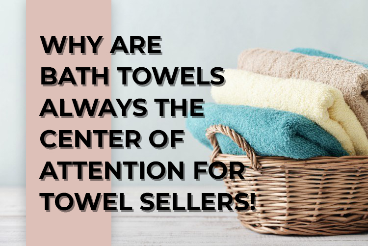 WHY ARE BATH TOWELS ALWAYS THE CENTER OF ATTENTION FOR TOWEL SELLERS!